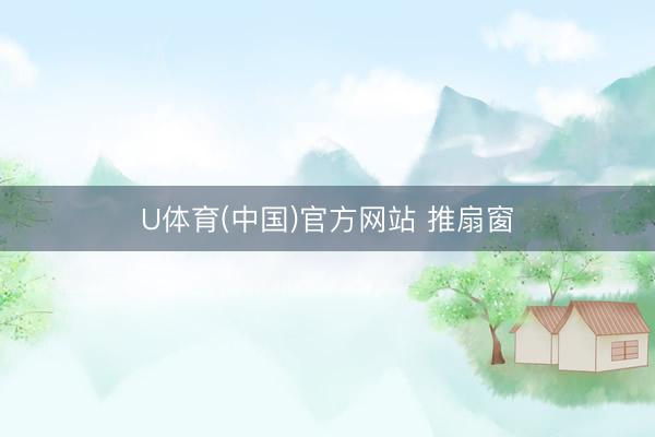 U体育(中国)官方网站 推扇窗