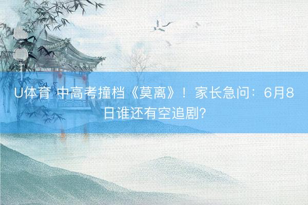U体育 中高考撞档《莫离》！家长急问：6月8日谁还有空追剧？