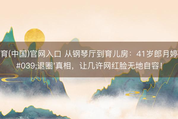 U体育(中国)官网入口 从钢琴厅到育儿房:41岁郎月婷的'退圈'真相,让几许网红脸无地自容!