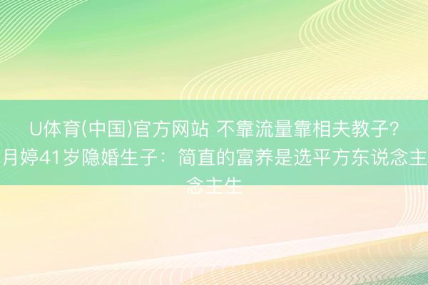 U体育(中国)官方网站 不靠流量靠相夫教子？郎月婷41岁隐婚生子：简直的富养是选平方东说念主生