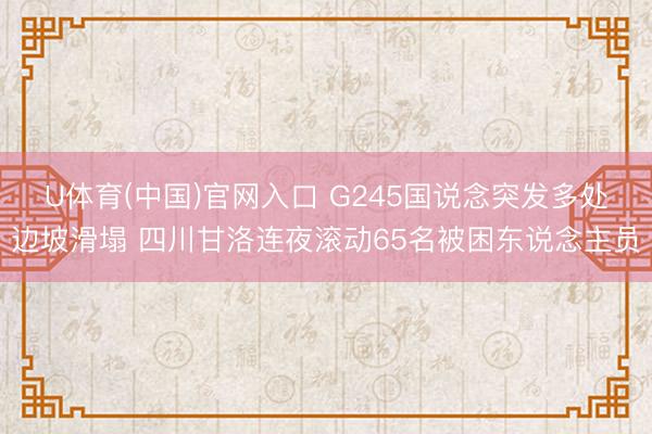 U体育(中国)官网入口 G245国说念突发多处边坡滑塌 四川甘洛连夜滚动65名被困东说念主员