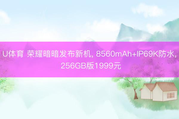 U体育 荣耀暗暗发布新机， 8560mAh+IP69K防水， 256GB版1999元