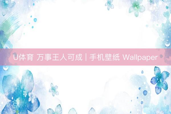 U体育 万事王人可成 | 手机壁纸 Wallpaper