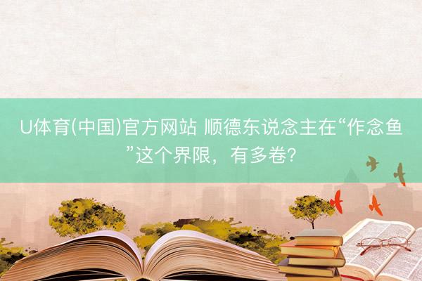 U体育(中国)官方网站 顺德东说念主在“作念鱼”这个界限,有多卷?