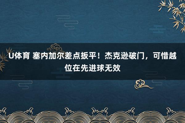 U体育 塞内加尔差点扳平！杰克逊破门，可惜越位在先进球无效
