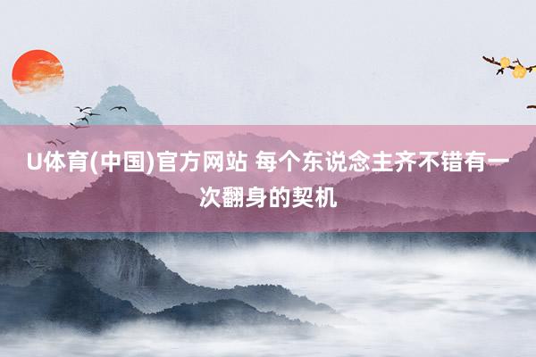 U体育(中国)官方网站 每个东说念主齐不错有一次翻身的契机
