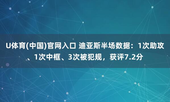 U体育(中国)官网入口 迪亚斯半场数据：1次助攻、1次中框、3次被犯规，获评7.2分