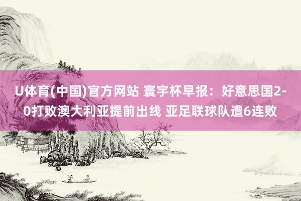 U体育(中国)官方网站 寰宇杯早报:好意思国2-0打败澳大利亚提前出线 亚足联球队遭6连败